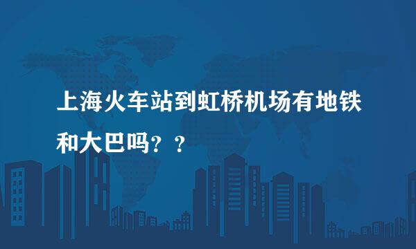 上海火车站到虹桥机场有地铁和大巴吗？？