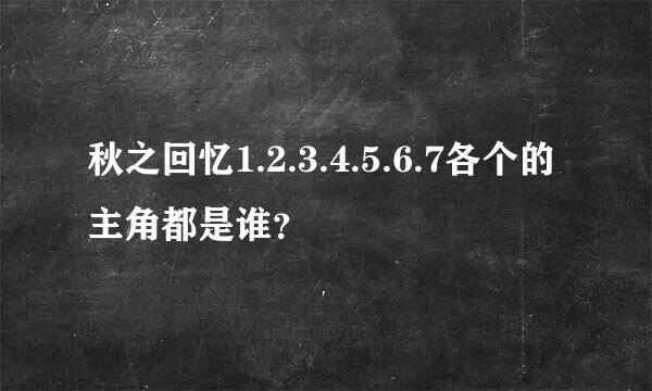 秋之回忆1.2.3.4.5.6.7各个的主角都是谁？