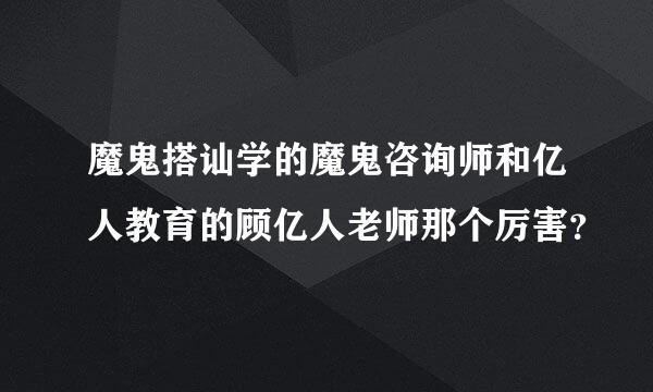 魔鬼搭讪学的魔鬼咨询师和亿人教育的顾亿人老师那个厉害？