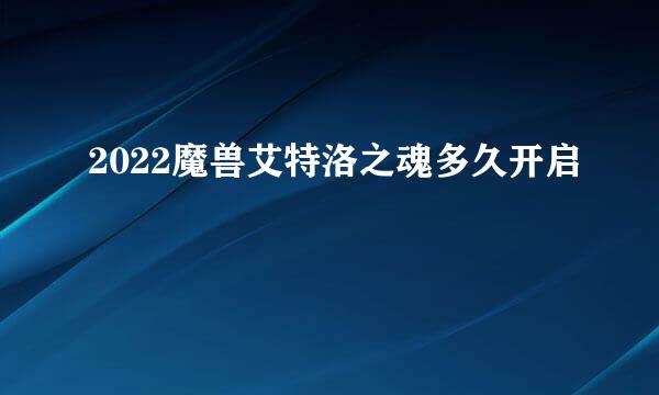 2022魔兽艾特洛之魂多久开启