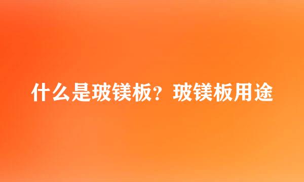 什么是玻镁板？玻镁板用途