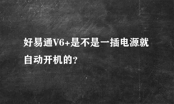 好易通V6+是不是一插电源就自动开机的？