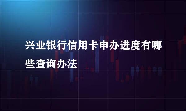 兴业银行信用卡申办进度有哪些查询办法