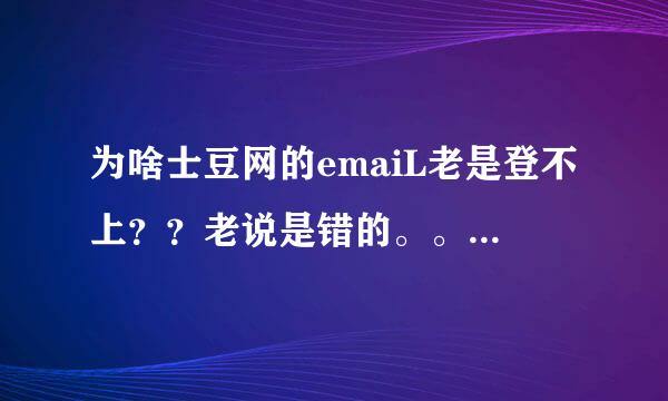 为啥士豆网的emaiL老是登不上？？老说是错的。。真郁闷。。