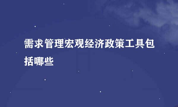 需求管理宏观经济政策工具包括哪些