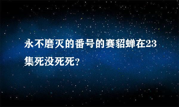 永不磨灭的番号的赛貂蝉在23集死没死死？