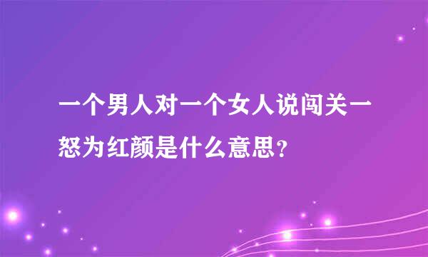 一个男人对一个女人说闯关一怒为红颜是什么意思？