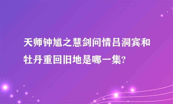 天师钟馗之慧剑问情吕洞宾和牡丹重回旧地是哪一集?