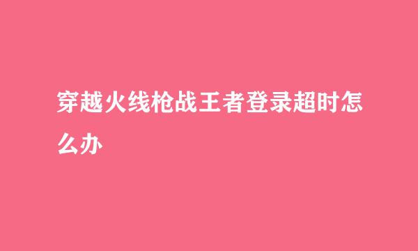 穿越火线枪战王者登录超时怎么办