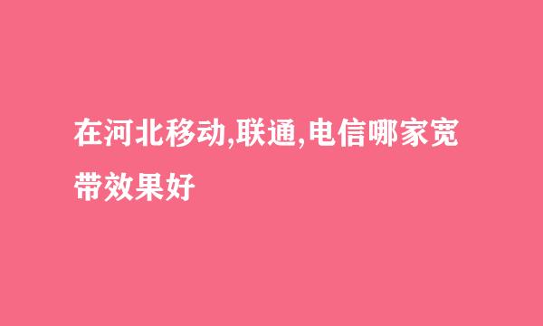 在河北移动,联通,电信哪家宽带效果好