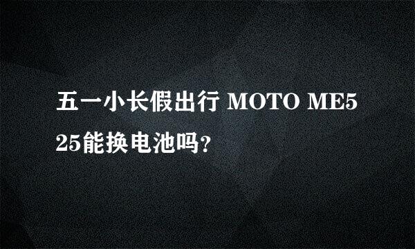 五一小长假出行 MOTO ME525能换电池吗？