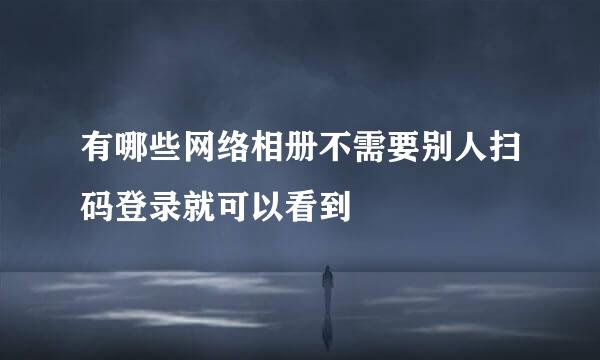 有哪些网络相册不需要别人扫码登录就可以看到