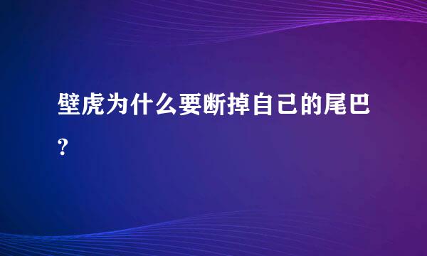 壁虎为什么要断掉自己的尾巴?