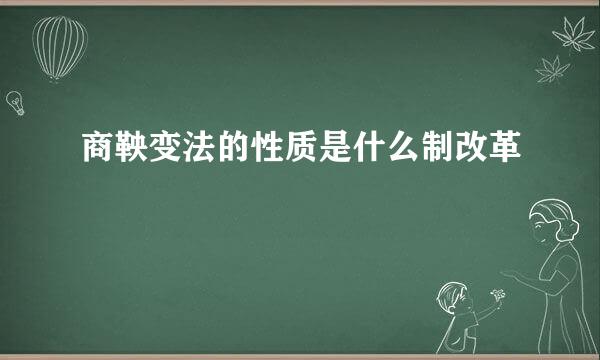 商鞅变法的性质是什么制改革