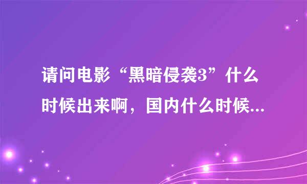 请问电影“黑暗侵袭3”什么时候出来啊，国内什么时候放映啊。