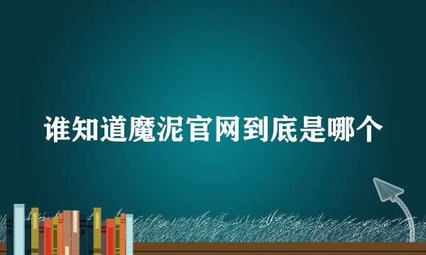 谁知道魔泥官网到底是哪个