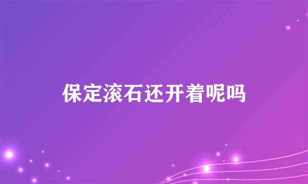 保定滚石还开着呢吗