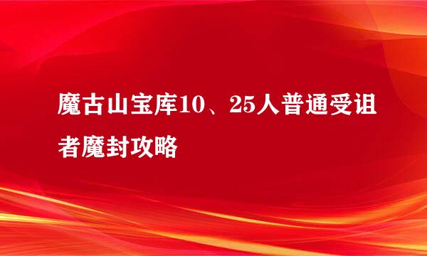 魔古山宝库10、25人普通受诅者魔封攻略