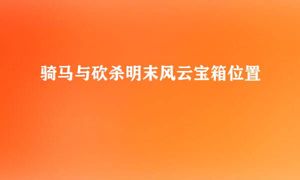 骑马与砍杀明末风云宝箱位置