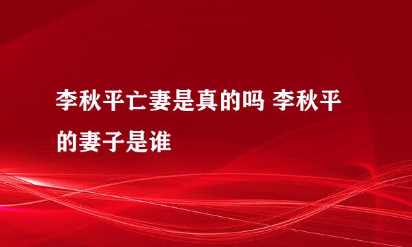 李秋平亡妻是真的吗 李秋平的妻子是谁