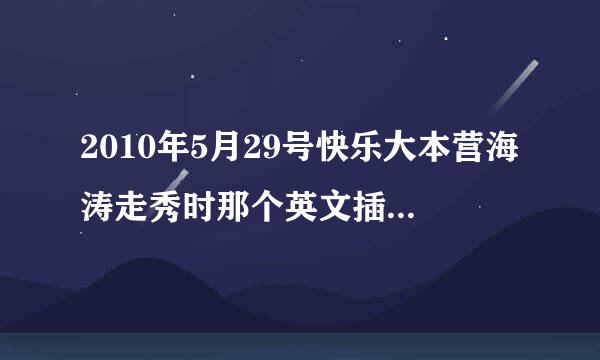 2010年5月29号快乐大本营海涛走秀时那个英文插曲的歌名是什么？拜托各位大神