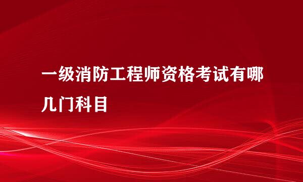 一级消防工程师资格考试有哪几门科目