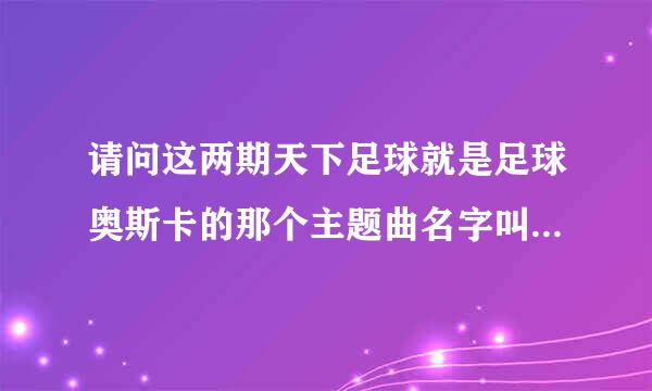 请问这两期天下足球就是足球奥斯卡的那个主题曲名字叫什么？就是开头唱得那个？谢谢