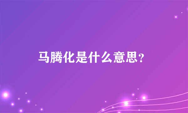 马腾化是什么意思？