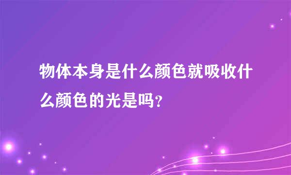 物体本身是什么颜色就吸收什么颜色的光是吗？