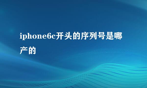 iphone6c开头的序列号是哪产的