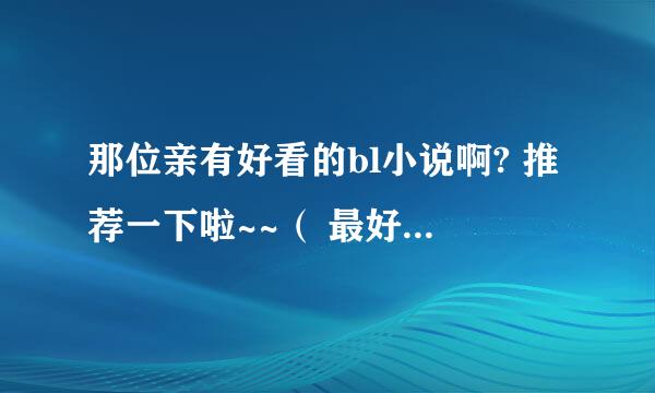 那位亲有好看的bl小说啊? 推荐一下啦~~（ 最好是强强） 万分感谢！！