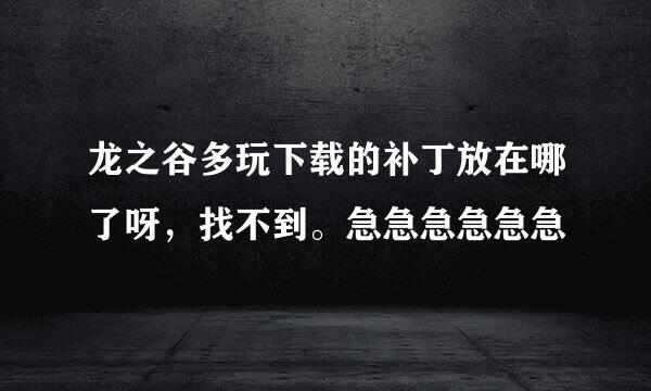 龙之谷多玩下载的补丁放在哪了呀，找不到。急急急急急急