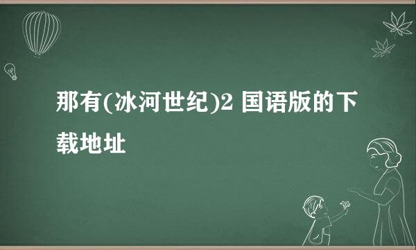 那有(冰河世纪)2 国语版的下载地址