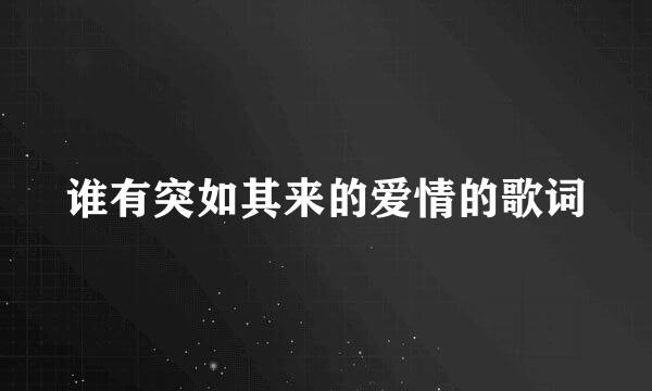 谁有突如其来的爱情的歌词