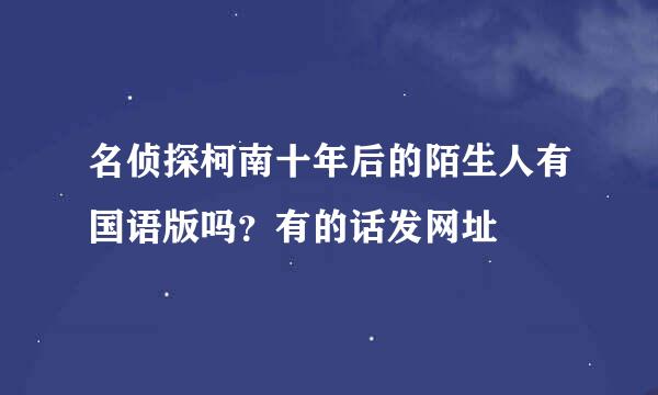 名侦探柯南十年后的陌生人有国语版吗？有的话发网址