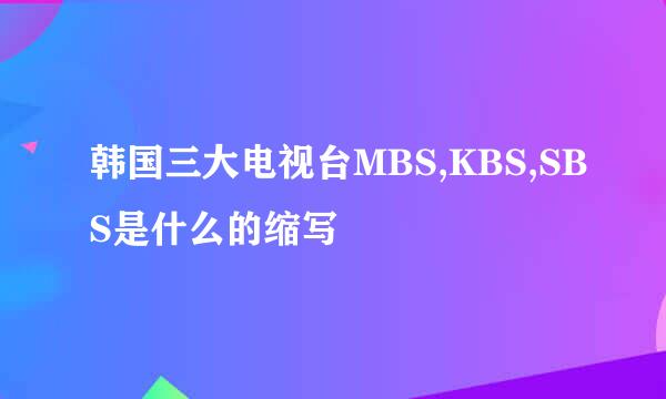 韩国三大电视台MBS,KBS,SBS是什么的缩写