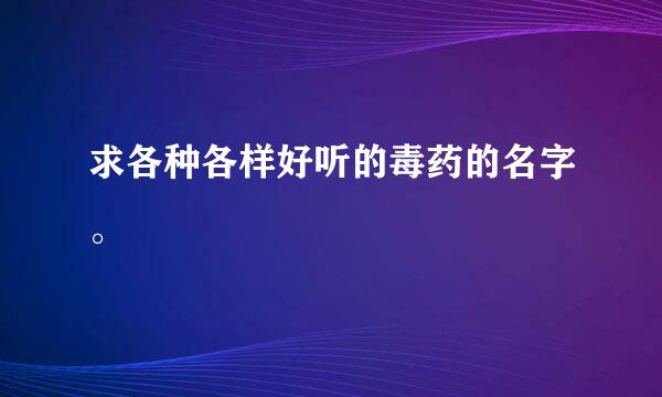 求各种各样好听的毒药的名字。