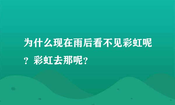 为什么现在雨后看不见彩虹呢？彩虹去那呢？