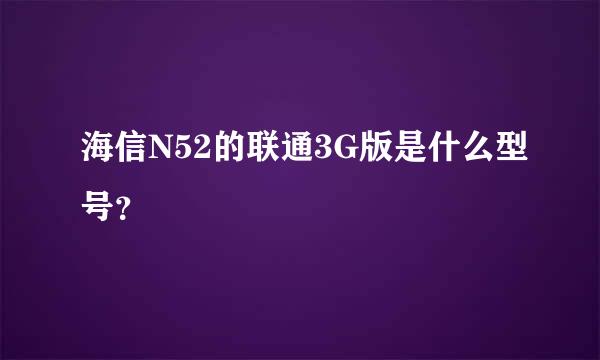 海信N52的联通3G版是什么型号？