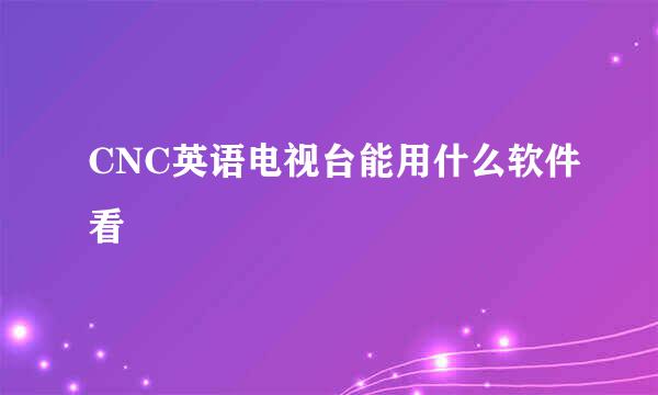 CNC英语电视台能用什么软件看