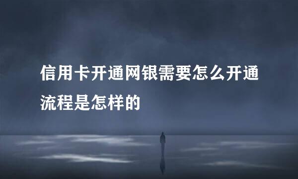 信用卡开通网银需要怎么开通流程是怎样的