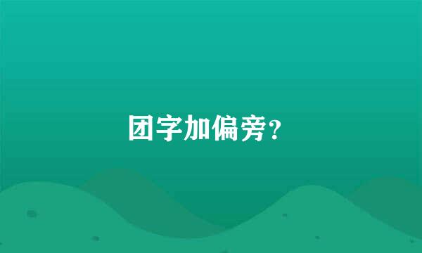 团字加偏旁？