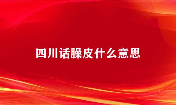 四川话臊皮什么意思