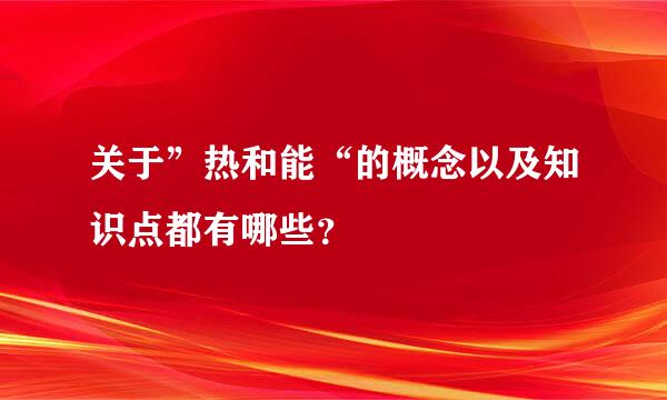 关于”热和能“的概念以及知识点都有哪些？