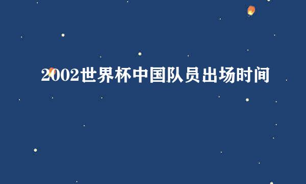 2002世界杯中国队员出场时间