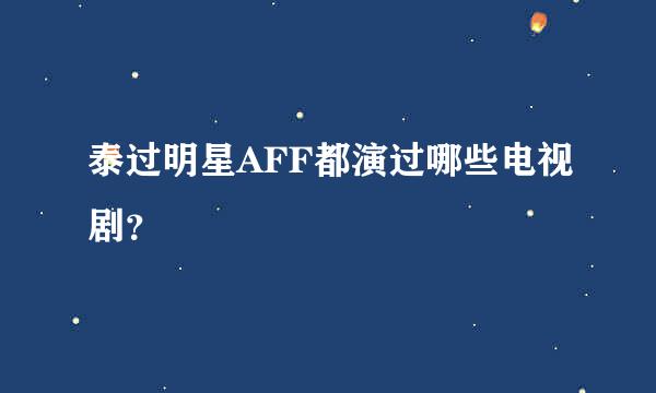 泰过明星AFF都演过哪些电视剧？