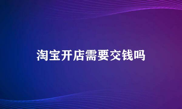 淘宝开店需要交钱吗