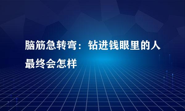 脑筋急转弯：钻进钱眼里的人最终会怎样