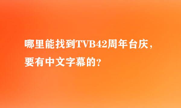 哪里能找到TVB42周年台庆，要有中文字幕的？