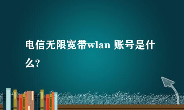 电信无限宽带wlan 账号是什么?